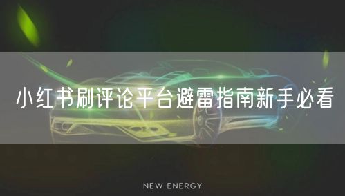 小红书刷评论平台避雷指南新手必看