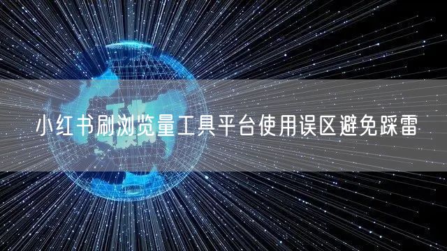 小红书刷浏览量工具平台使用误区避免踩雷