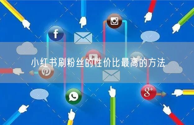 小红书刷粉丝的性价比最高的方法